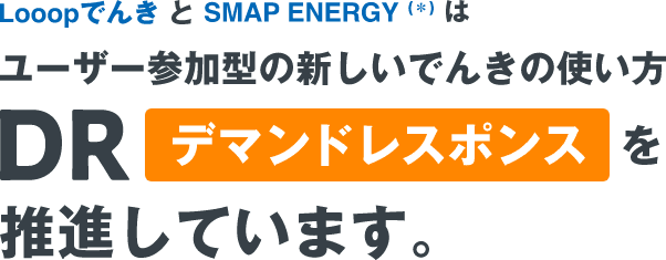 LooopでんきとSMAP ENERGYはユーザー参加型の新しいでんきの使い方DR（デマンドレスポンス）を推進しています。