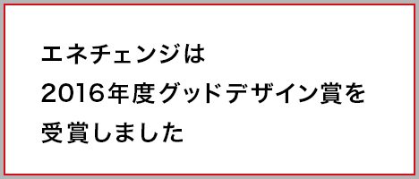 エネチェンジは2016年度グッドデザイン賞を受賞しました